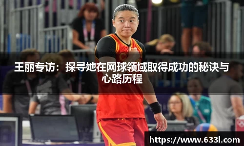 王丽专访：探寻她在网球领域取得成功的秘诀与心路历程