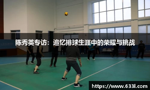 陈秀英专访：追忆排球生涯中的荣耀与挑战