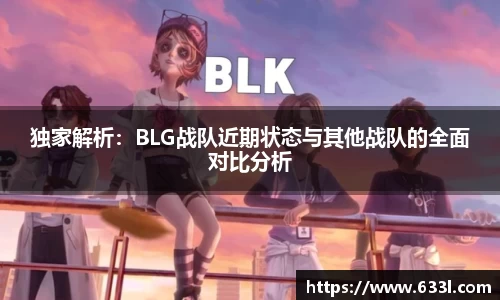 独家解析：BLG战队近期状态与其他战队的全面对比分析